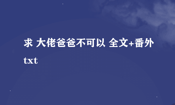 求 大佬爸爸不可以 全文+番外txt​