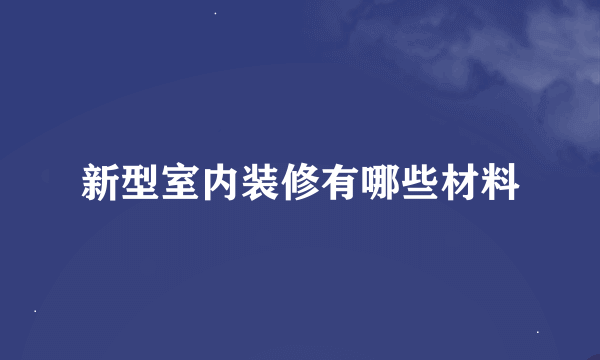 新型室内装修有哪些材料