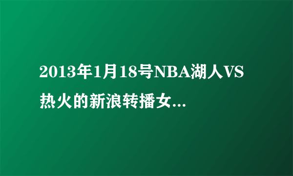 2013年1月18号NBA湖人VS热火的新浪转播女主播是谁？