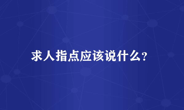 求人指点应该说什么？