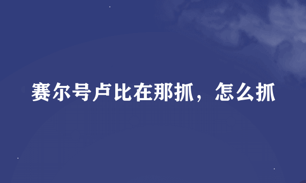 赛尔号卢比在那抓，怎么抓