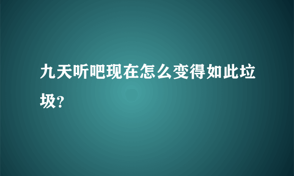 九天听吧现在怎么变得如此垃圾？