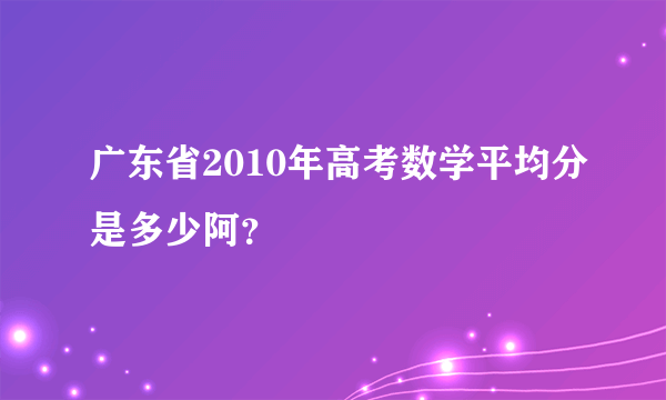 广东省2010年高考数学平均分是多少阿？