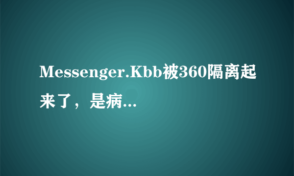 Messenger.Kbb被360隔离起来了，是病毒吗？拜托了各位 谢谢