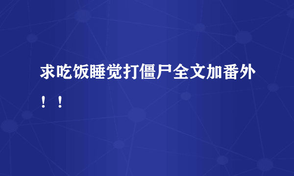 求吃饭睡觉打僵尸全文加番外！！