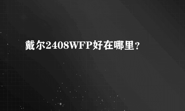 戴尔2408WFP好在哪里？