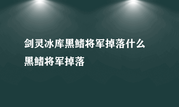 剑灵冰库黑鳍将军掉落什么 黑鳍将军掉落