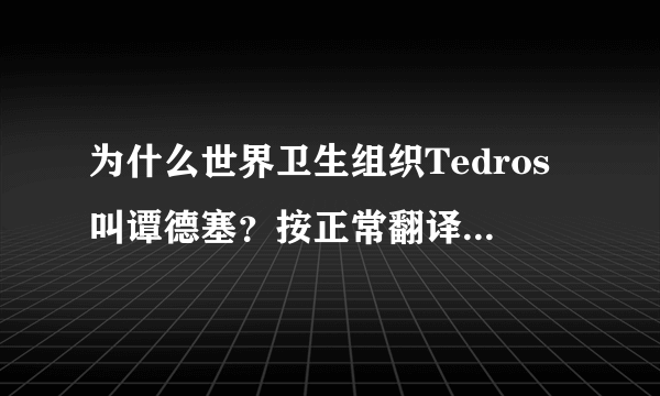 为什么世界卫生组织Tedros叫谭德塞？按正常翻译也应该是“泰德罗斯”啊！