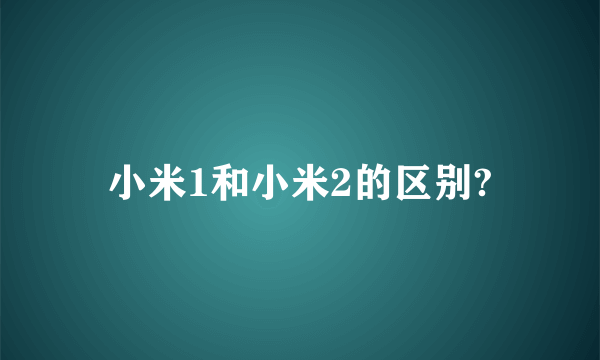 小米1和小米2的区别?