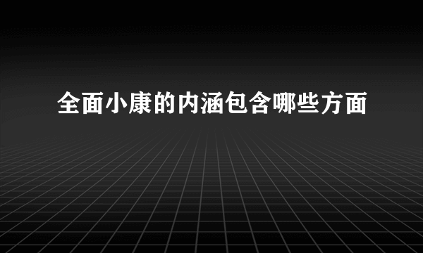 全面小康的内涵包含哪些方面