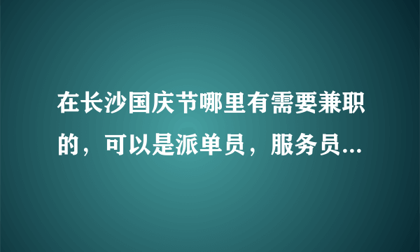 在长沙国庆节哪里有需要兼职的，可以是派单员，服务员等，家教也可以。