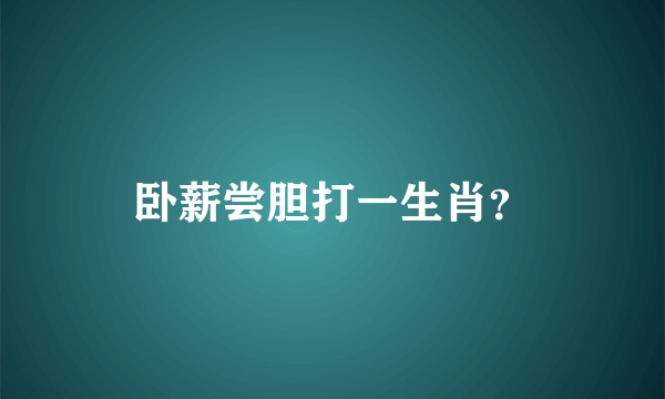 卧薪尝胆打一生肖？