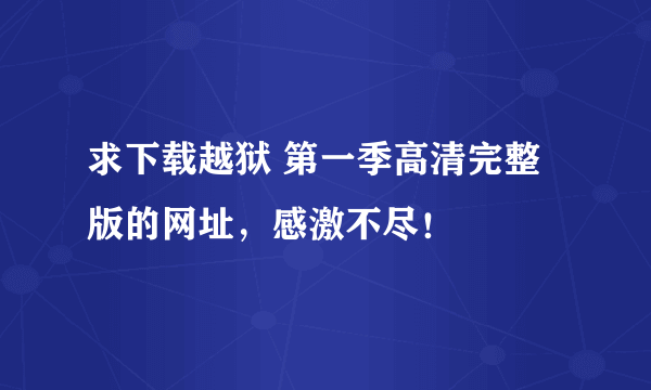 求下载越狱 第一季高清完整版的网址，感激不尽！