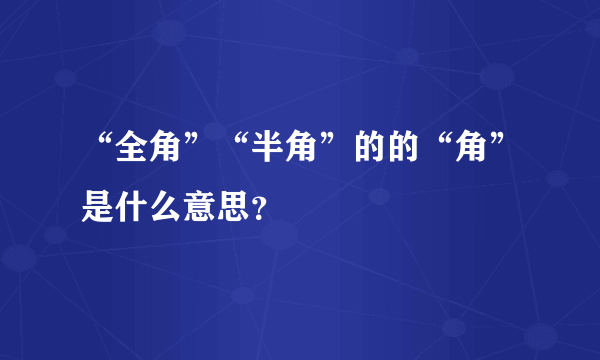 “全角”“半角”的的“角”是什么意思？