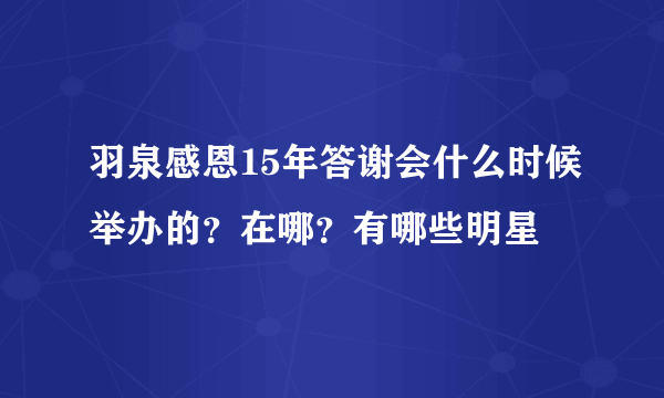 羽泉感恩15年答谢会什么时候举办的？在哪？有哪些明星