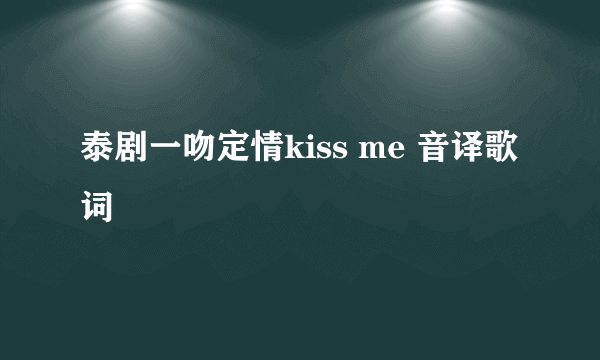 泰剧一吻定情kiss me 音译歌词