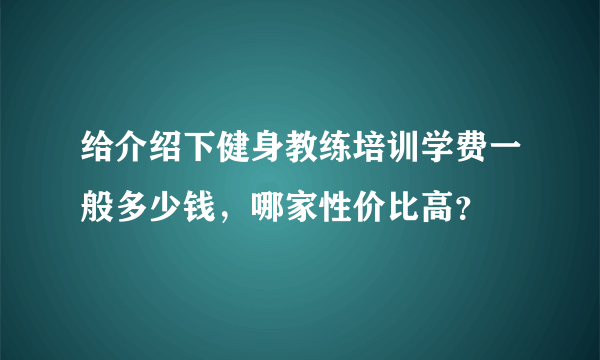 给介绍下健身教练培训学费一般多少钱，哪家性价比高？