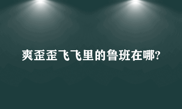 爽歪歪飞飞里的鲁班在哪?