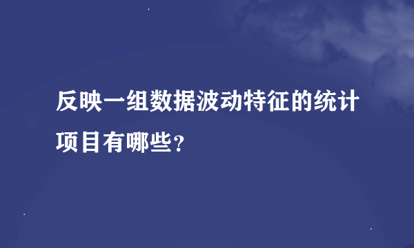 反映一组数据波动特征的统计项目有哪些？