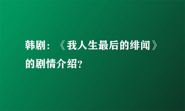 韩剧：《我人生最后的绯闻》的剧情介绍？