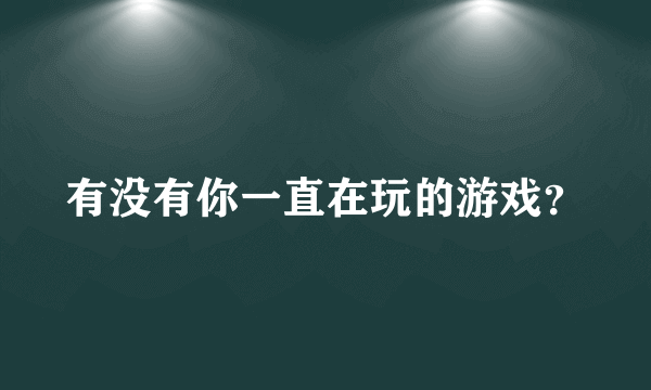 有没有你一直在玩的游戏？