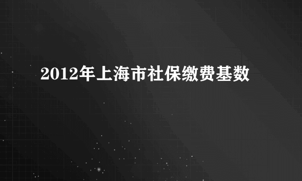 2012年上海市社保缴费基数