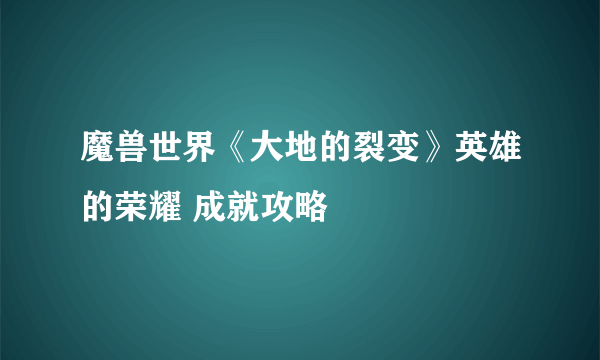 魔兽世界《大地的裂变》英雄的荣耀 成就攻略