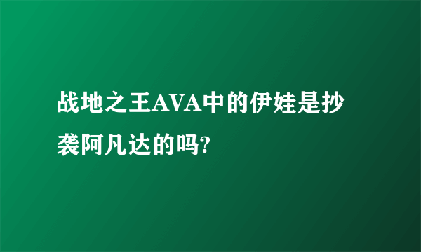 战地之王AVA中的伊娃是抄袭阿凡达的吗?