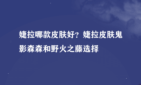 婕拉哪款皮肤好？婕拉皮肤鬼影森森和野火之藤选择