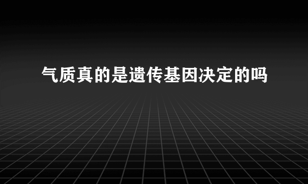 气质真的是遗传基因决定的吗