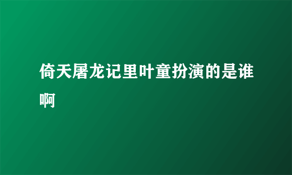 倚天屠龙记里叶童扮演的是谁啊