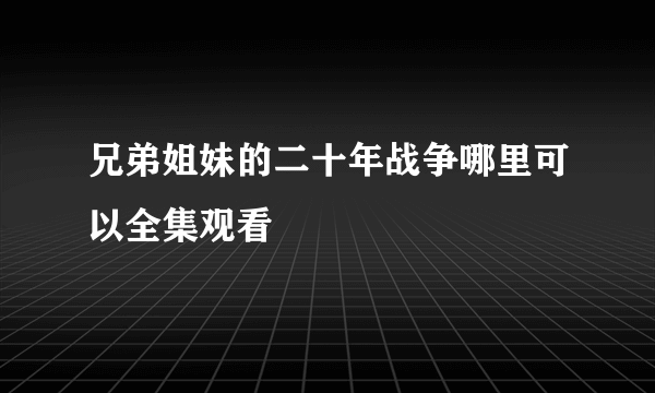 兄弟姐妹的二十年战争哪里可以全集观看