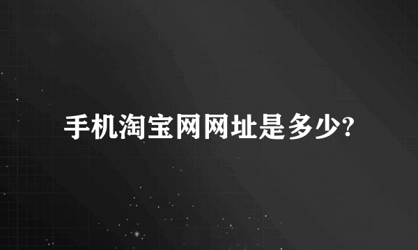 手机淘宝网网址是多少?