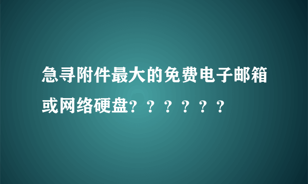 急寻附件最大的免费电子邮箱或网络硬盘？？？？？？