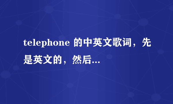 telephone 的中英文歌词，先是英文的，然后是中文的