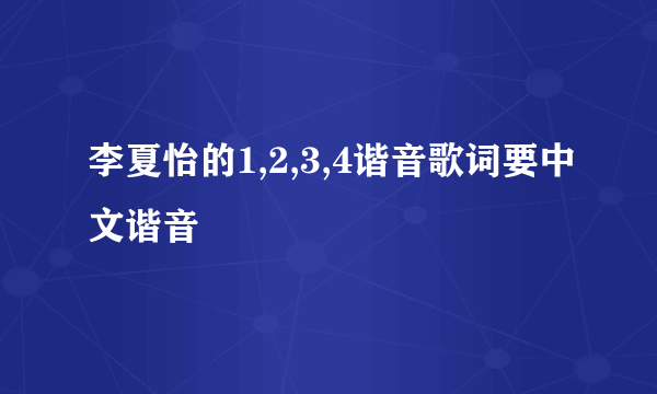 李夏怡的1,2,3,4谐音歌词要中文谐音