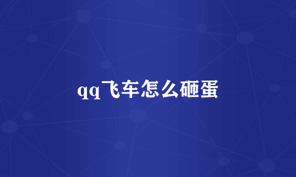 qq飞车怎么砸蛋