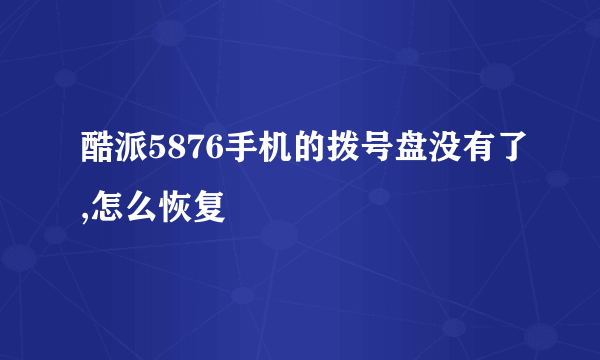 酷派5876手机的拨号盘没有了,怎么恢复