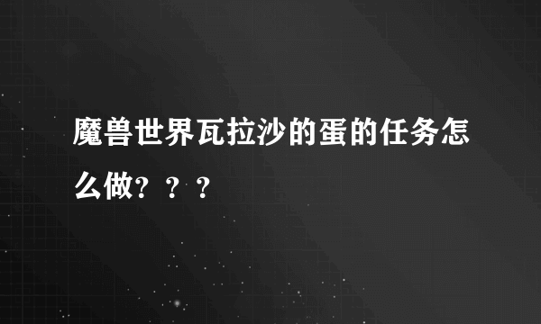 魔兽世界瓦拉沙的蛋的任务怎么做？？？