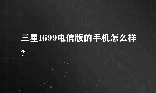 三星I699电信版的手机怎么样?