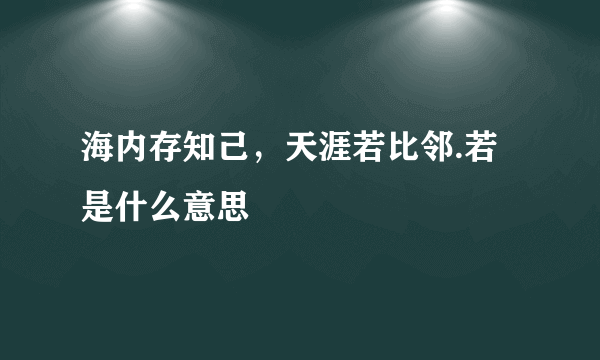 海内存知己，天涯若比邻.若是什么意思