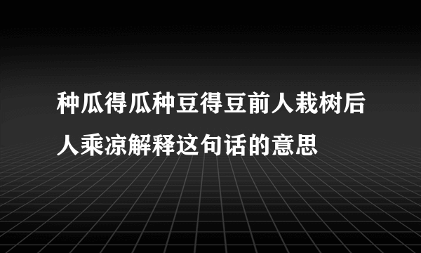 种瓜得瓜种豆得豆前人栽树后人乘凉解释这句话的意思