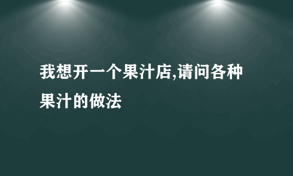 我想开一个果汁店,请问各种果汁的做法