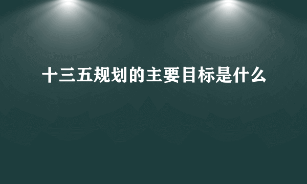 十三五规划的主要目标是什么