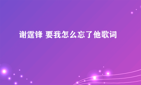 谢霆锋 要我怎么忘了他歌词