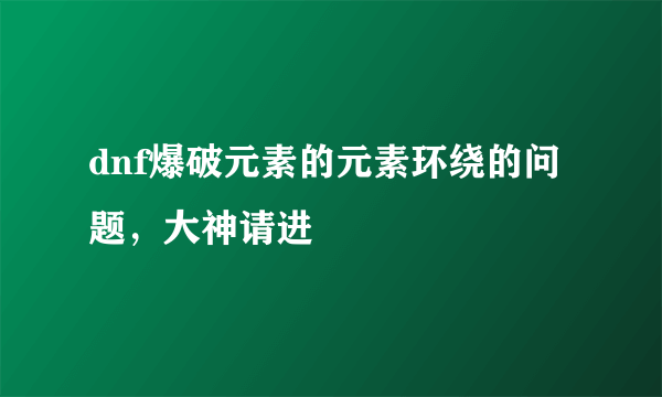 dnf爆破元素的元素环绕的问题，大神请进