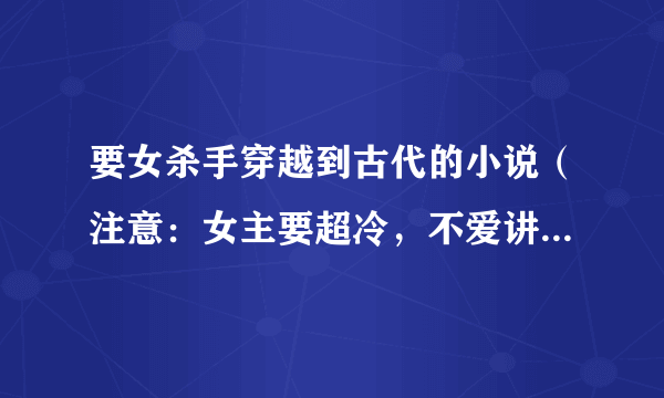 要女杀手穿越到古代的小说（注意：女主要超冷，不爱讲话又非常厉害的那种）