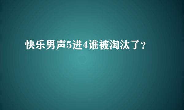 快乐男声5进4谁被淘汰了？