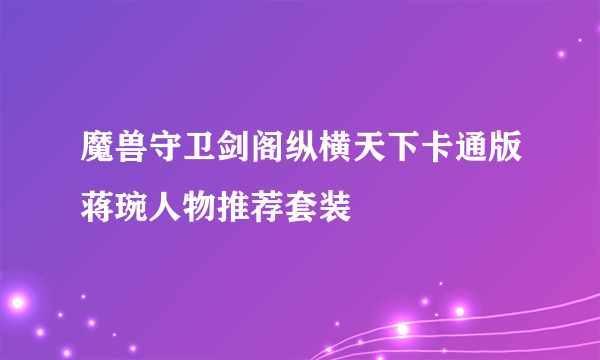 魔兽守卫剑阁纵横天下卡通版蒋琬人物推荐套装