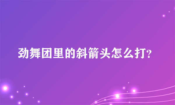 劲舞团里的斜箭头怎么打？